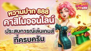 หวานปาก888 ประสบการณ์เล่นเกมออนไลน์ที่ครบครัน ชั้นนำของโลก